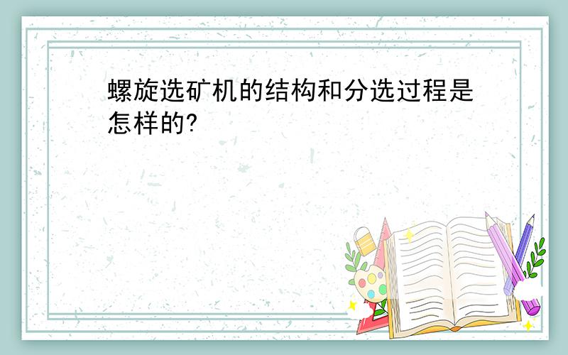 螺旋选矿机的结构和分选过程是怎样的?