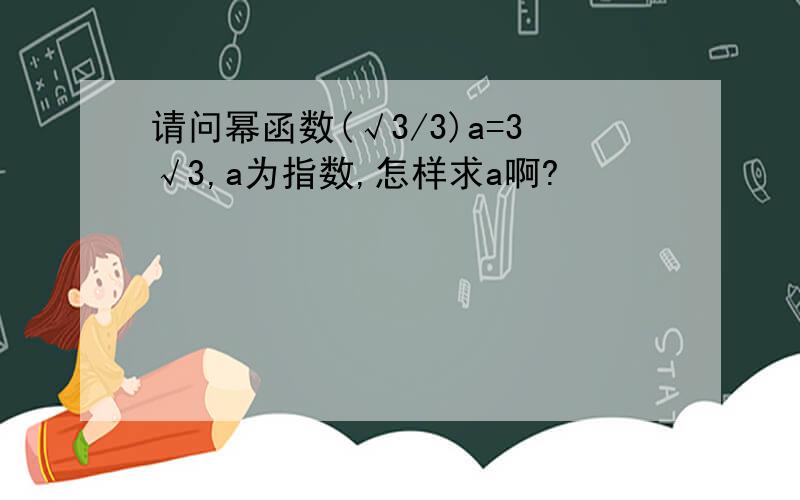 请问幂函数(√3/3)a=3√3,a为指数,怎样求a啊?