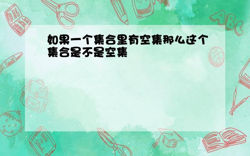 如果一个集合里有空集那么这个集合是不是空集