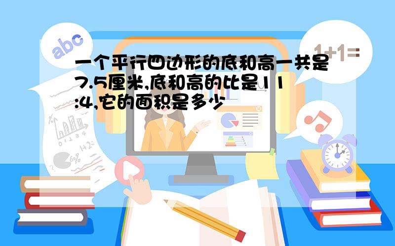 一个平行四边形的底和高一共是7.5厘米,底和高的比是11:4,它的面积是多少