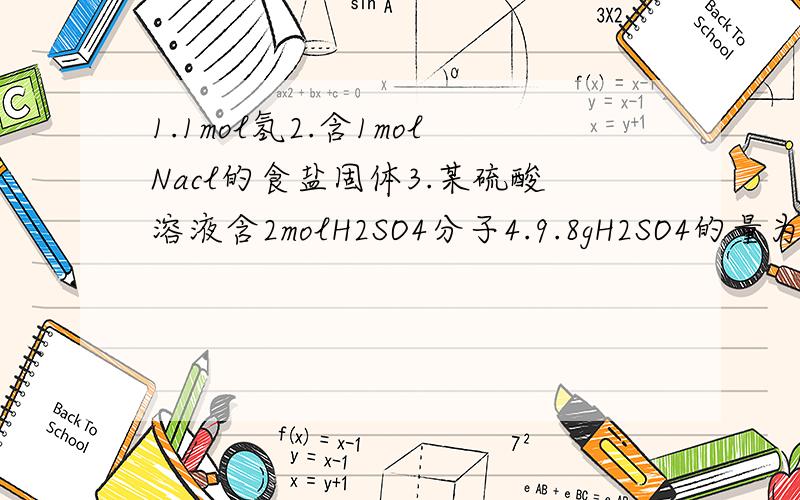 1.1mol氢2.含1molNacl的食盐固体3.某硫酸溶液含2molH2SO4分子4.9.8gH2SO4的量为0.1m