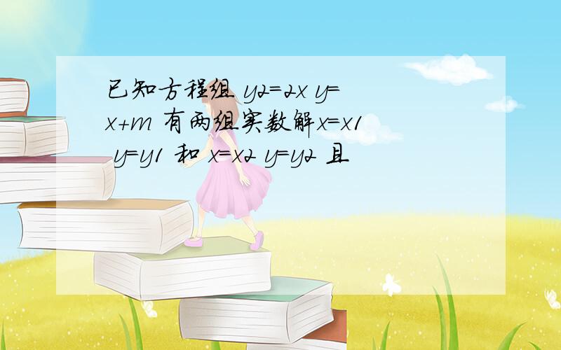 已知方程组 y2=2x y=x+m 有两组实数解x=x1 y=y1 和 x=x2 y=y2 且