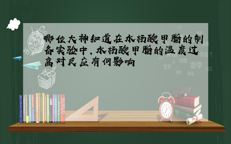 哪位大神知道在水杨酸甲脂的制备实验中,水杨酸甲脂的温度过高对反应有何影响