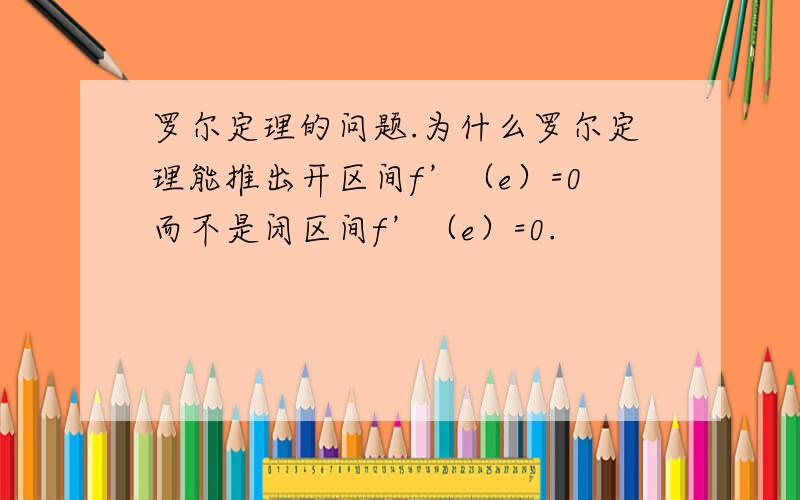 罗尔定理的问题.为什么罗尔定理能推出开区间f’（e）=0而不是闭区间f’（e）=0.