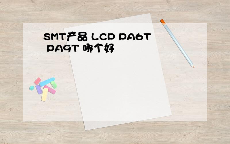 SMT产品 LCP PA6T PA9T 哪个好