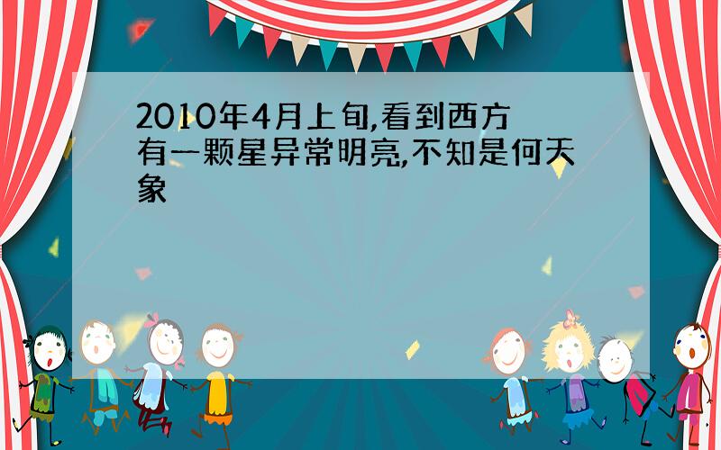 2010年4月上旬,看到西方有一颗星异常明亮,不知是何天象