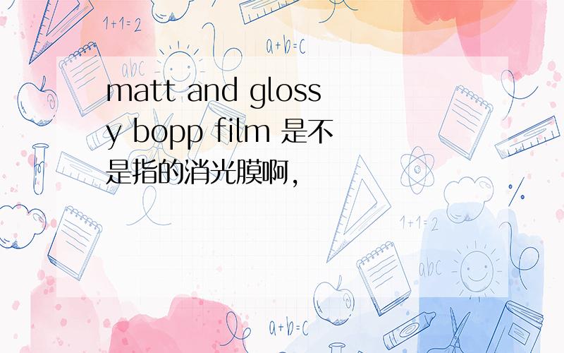 matt and glossy bopp film 是不是指的消光膜啊,