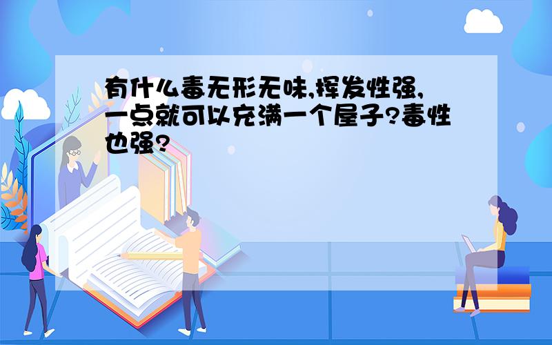 有什么毒无形无味,挥发性强,一点就可以充满一个屋子?毒性也强?