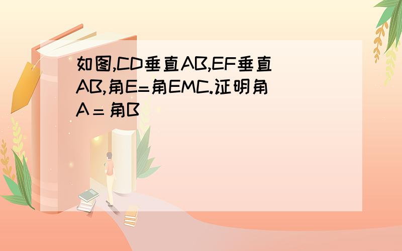 如图,CD垂直AB,EF垂直AB,角E=角EMC.证明角A＝角B