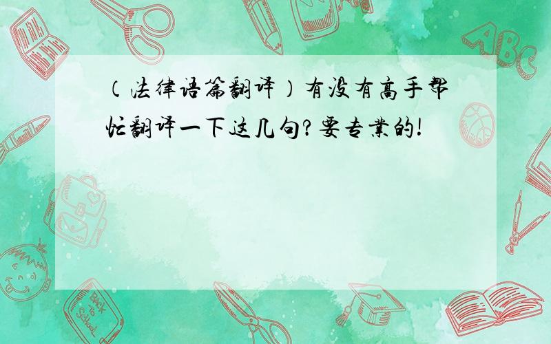 （法律语篇翻译）有没有高手帮忙翻译一下这几句?要专业的!