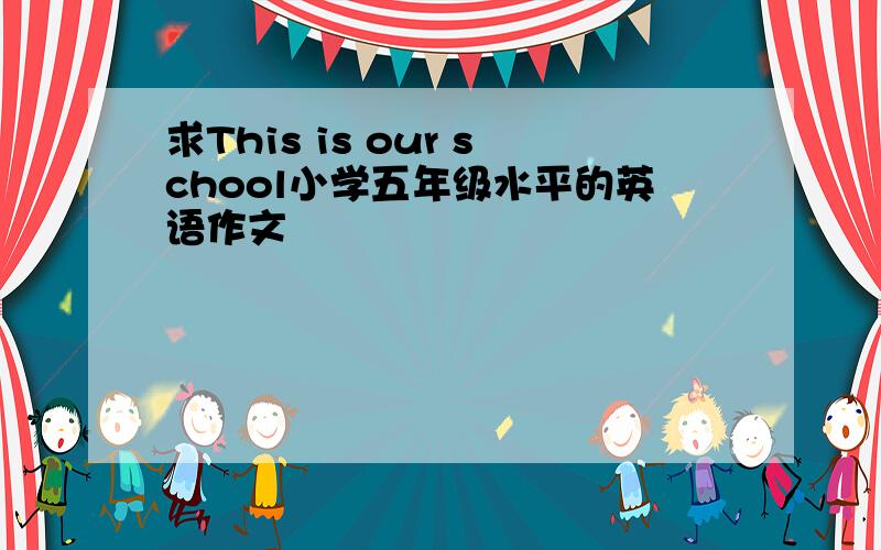 求This is our school小学五年级水平的英语作文