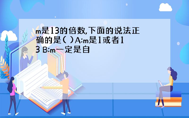 m是13的倍数,下面的说法正确的是( )A:m是1或者13 B:m一定是自