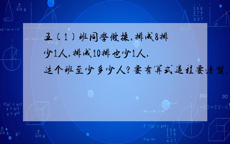 五(1)班同学做操,排成8排少1人,排成10排也少1人,这个班至少多少人?要有算式过程要清楚,