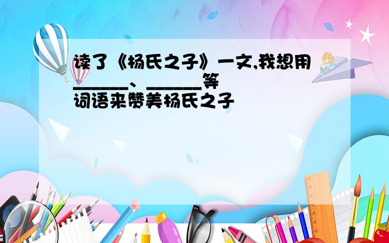 读了《杨氏之子》一文,我想用______、______等词语来赞美杨氏之子