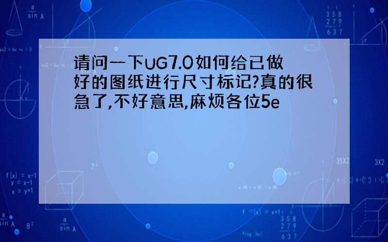 请问一下UG7.0如何给已做好的图纸进行尺寸标记?真的很急了,不好意思,麻烦各位5e