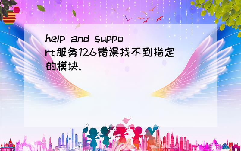 help and support服务126错误找不到指定的模块.