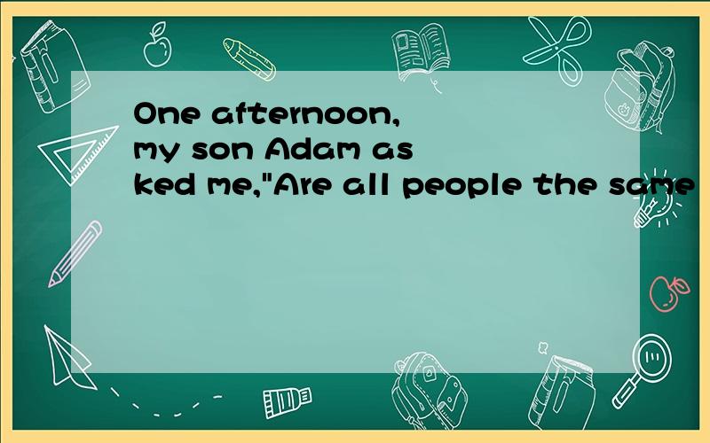 One afternoon,my son Adam asked me,