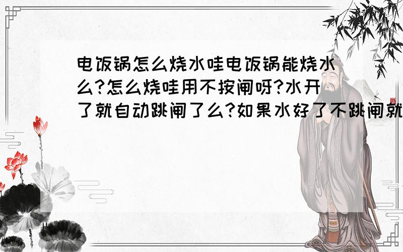 电饭锅怎么烧水哇电饭锅能烧水么?怎么烧哇用不按闸呀?水开了就自动跳闸了么?如果水好了不跳闸就拔掉电源?