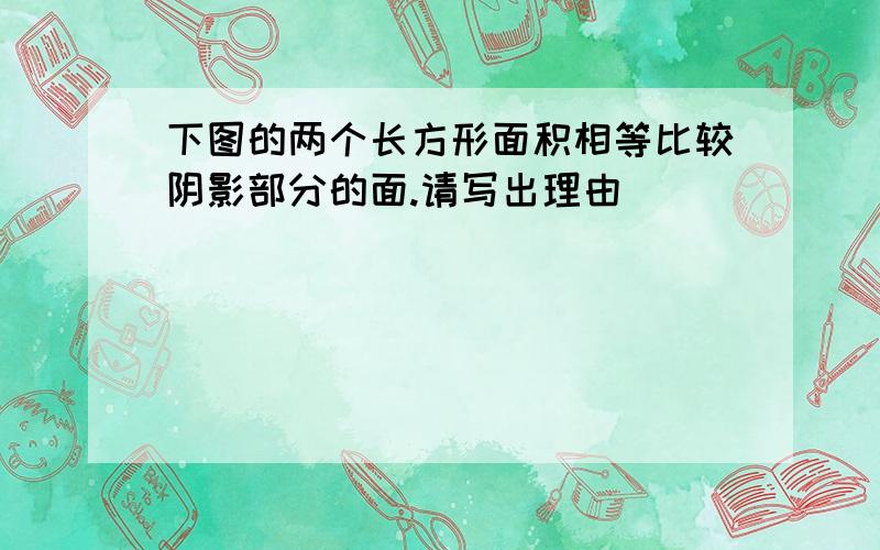 下图的两个长方形面积相等比较阴影部分的面.请写出理由