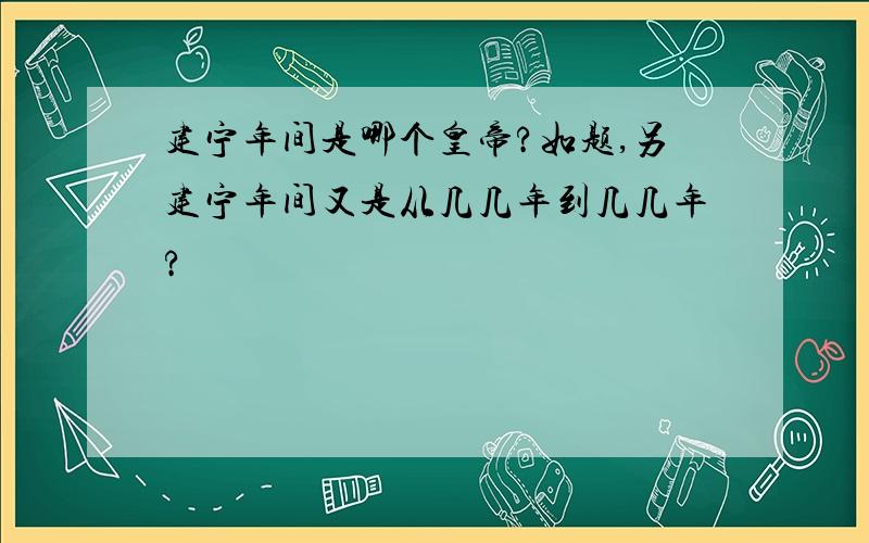 建宁年间是哪个皇帝?如题,另建宁年间又是从几几年到几几年?