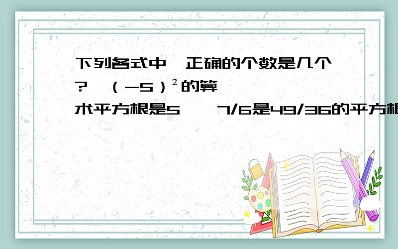 下列各式中,正确的个数是几个?√（-5）²的算术平方根是5,±7/6是49/36的平方根.
