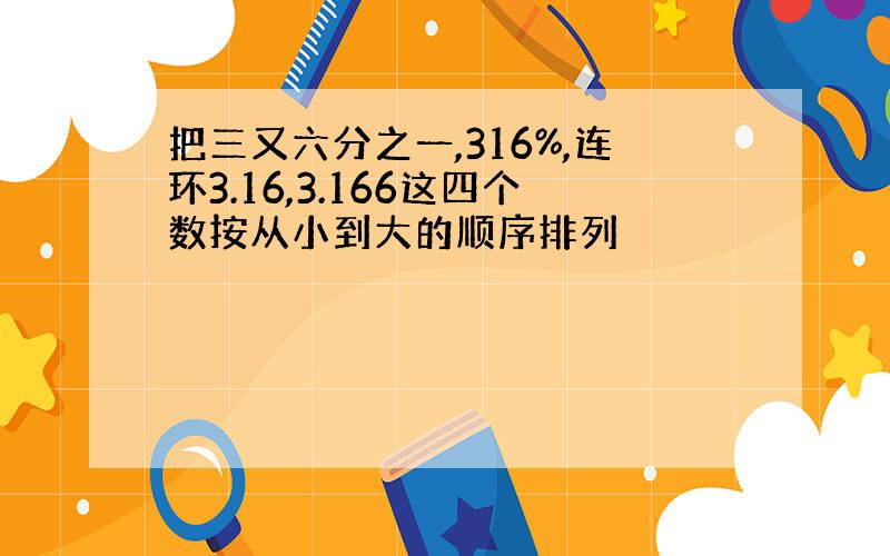 把三又六分之一,316%,连环3.16,3.166这四个数按从小到大的顺序排列