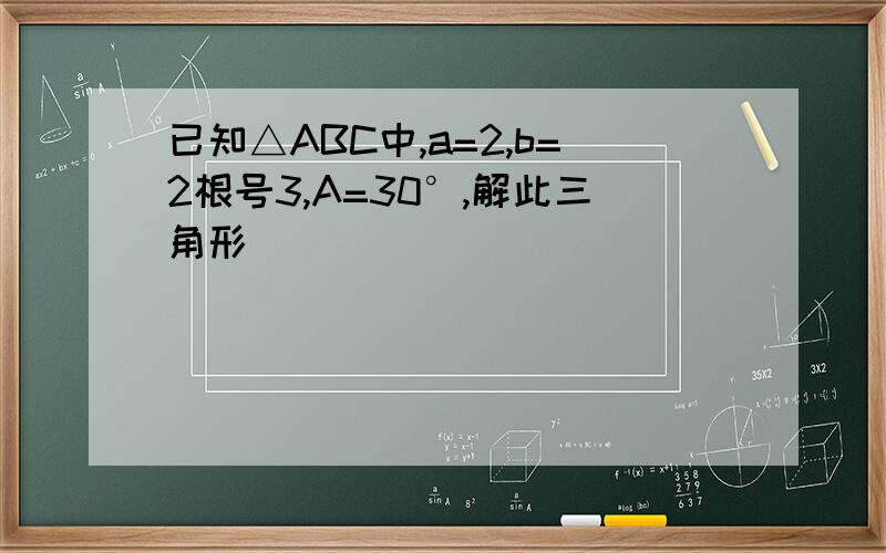 已知△ABC中,a=2,b=2根号3,A=30°,解此三角形