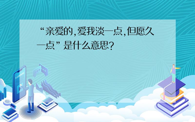 “亲爱的,爱我淡一点,但愿久一点”是什么意思?