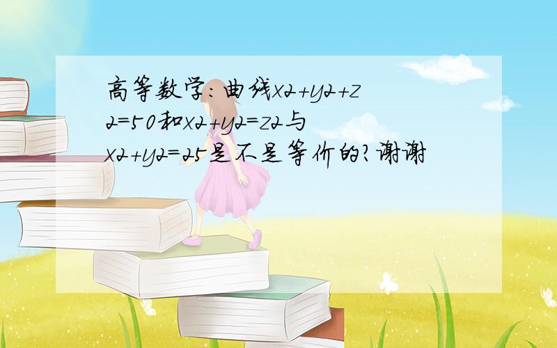 高等数学：曲线x2+y2+z2=50和x2+y2=z2与x2+y2=25是不是等价的?谢谢