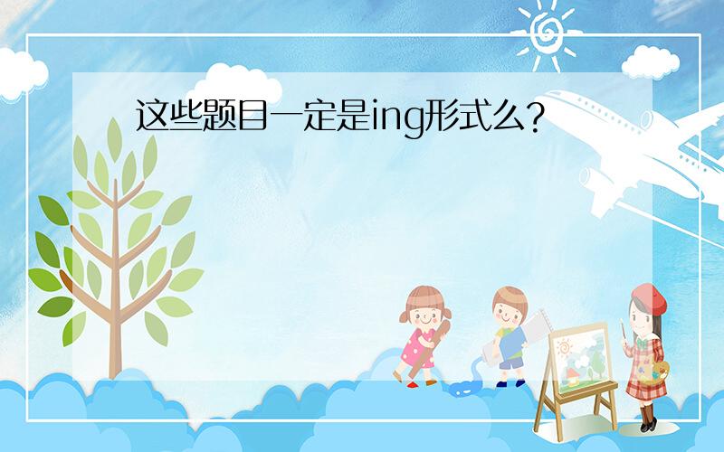 这些题目一定是ing形式么?