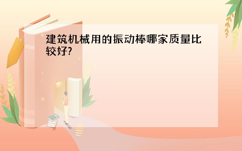 建筑机械用的振动棒哪家质量比较好?