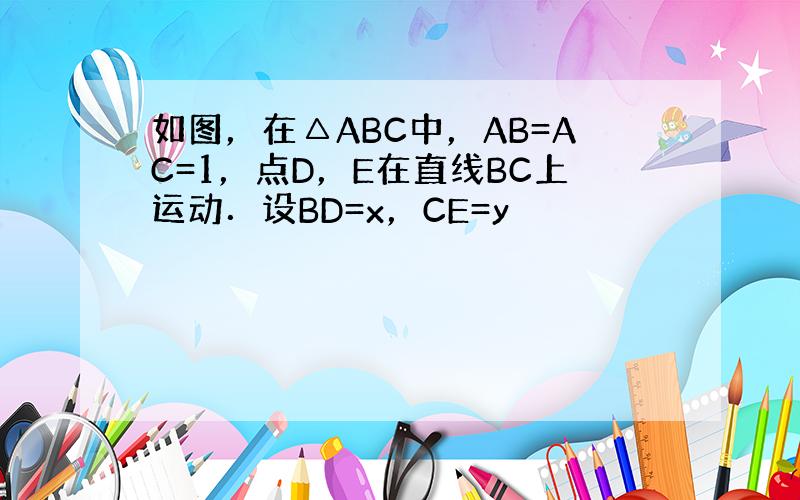 如图，在△ABC中，AB=AC=1，点D，E在直线BC上运动．设BD=x，CE=y