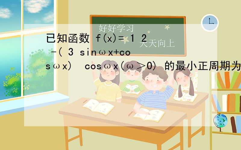 已知函数 f(x)= 1 2 -( 3 sinωx+cosωx)•cosωx(ω＞0) 的最小正周期为4π