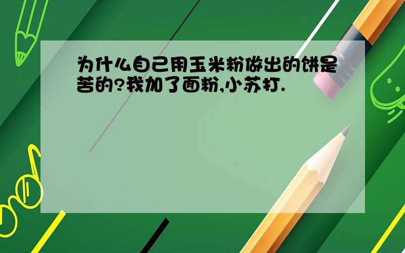 为什么自己用玉米粉做出的饼是苦的?我加了面粉,小苏打.