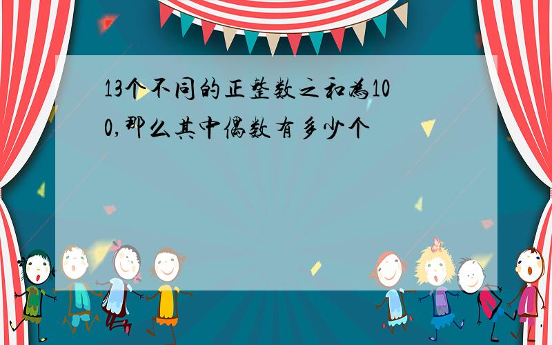 13个不同的正整数之和为100,那么其中偶数有多少个