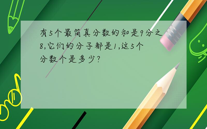 有5个最简真分数的和是9分之8,它们的分子都是1,这5个分数个是多少?