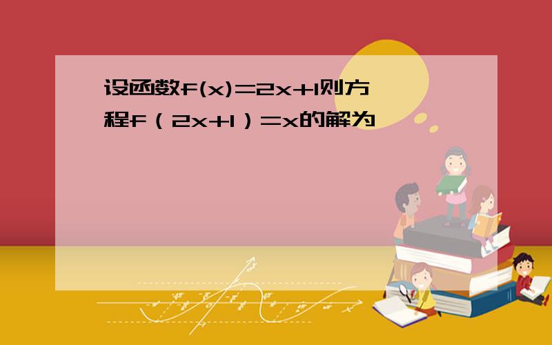 设函数f(x)=2x+1则方程f（2x+1）=x的解为