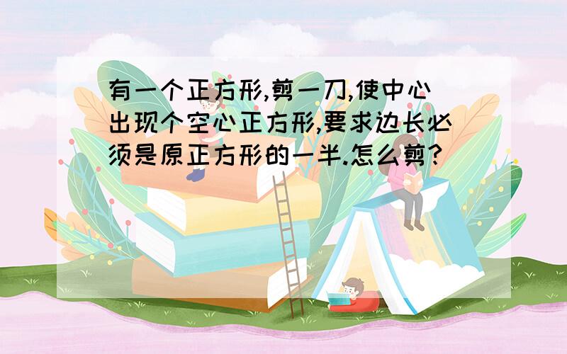 有一个正方形,剪一刀,使中心出现个空心正方形,要求边长必须是原正方形的一半.怎么剪?