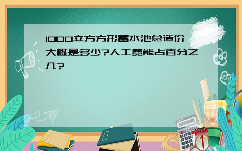 1000立方方形蓄水池总造价大概是多少?人工费能占百分之几?