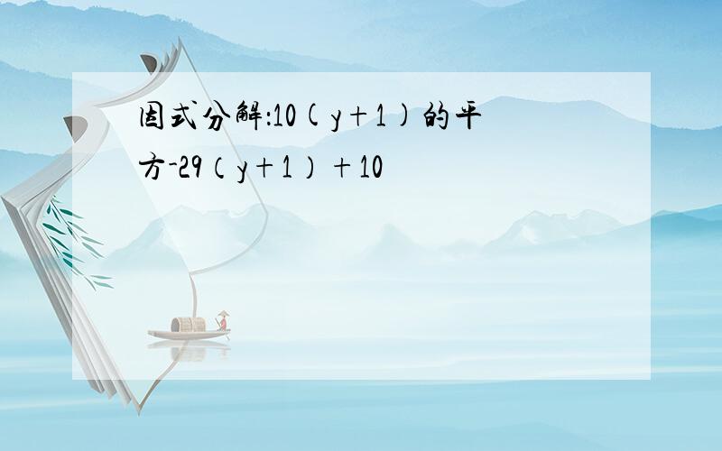 因式分解：10(y+1)的平方-29（y+1）+10