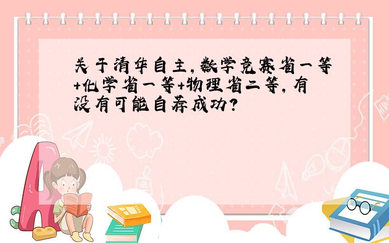 关于清华自主,数学竞赛省一等＋化学省一等＋物理省二等,有没有可能自荐成功?