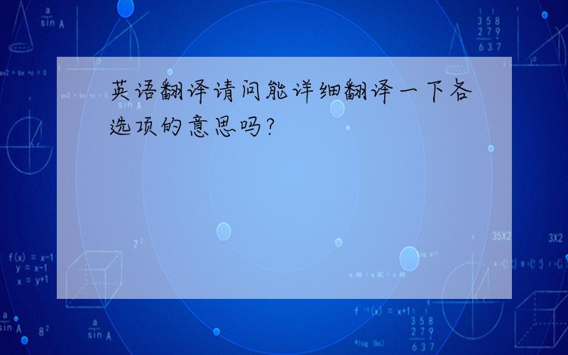 英语翻译请问能详细翻译一下各选项的意思吗?