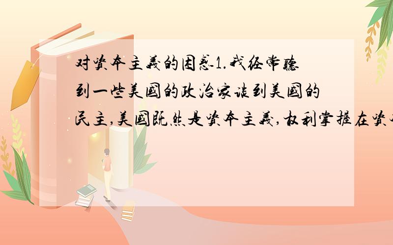 对资本主义的困惑1.我经常听到一些美国的政治家谈到美国的民主,美国既然是资本主义,权利掌握在资本家的手里,为什么存在民主