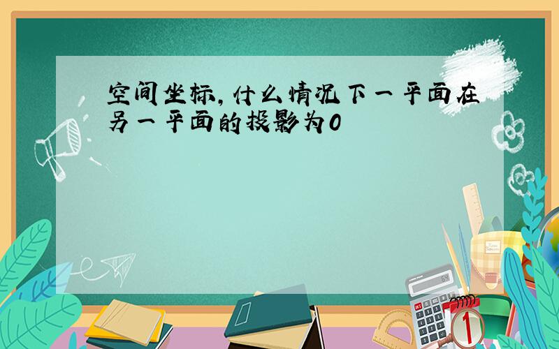 空间坐标,什么情况下一平面在另一平面的投影为0