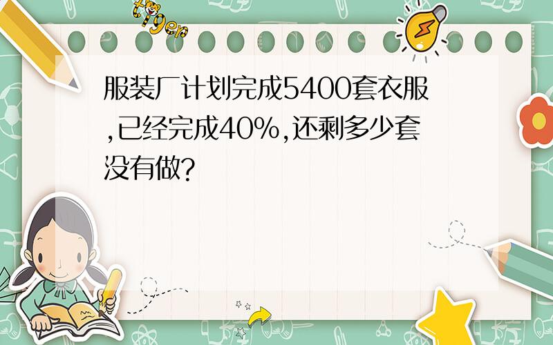 服装厂计划完成5400套衣服,已经完成40%,还剩多少套没有做?