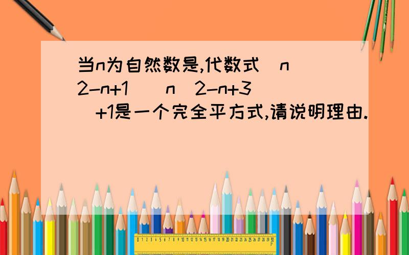 当n为自然数是,代数式(n^2-n+1)(n^2-n+3)+1是一个完全平方式,请说明理由.