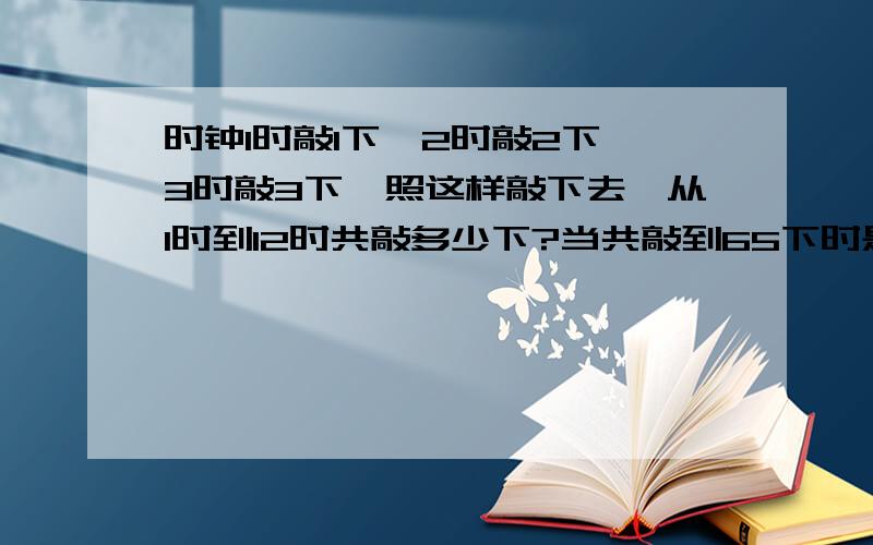 时钟1时敲1下,2时敲2下,3时敲3下,照这样敲下去,从1时到12时共敲多少下?当共敲到65下时是几时?