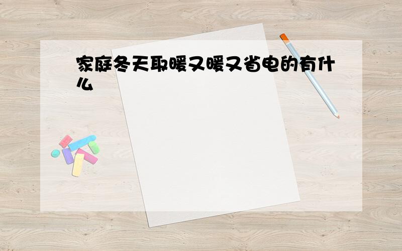 家庭冬天取暖又暖又省电的有什么