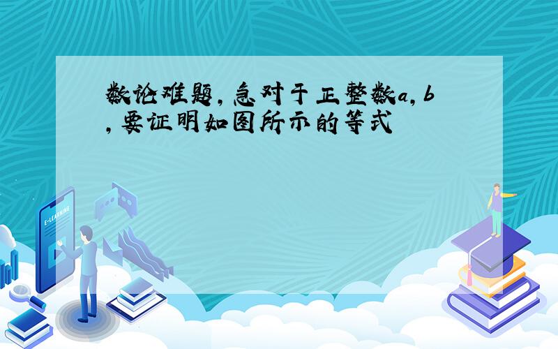 数论难题,急对于正整数a,b,要证明如图所示的等式