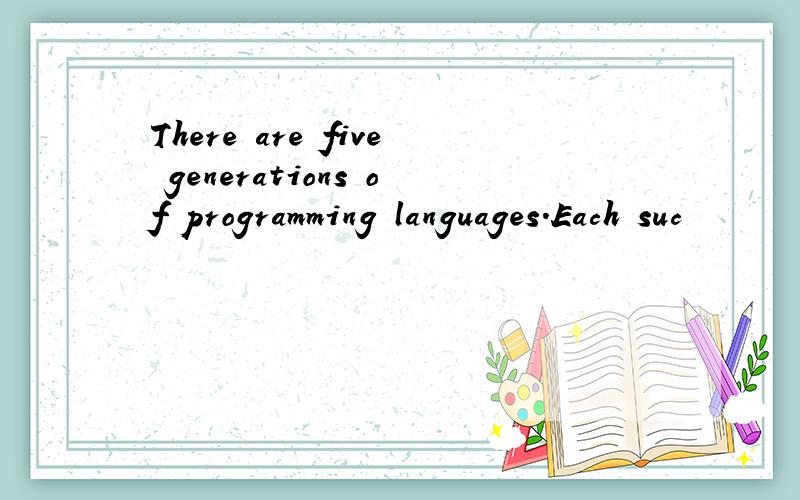 There are five generations of programming languages.Each suc